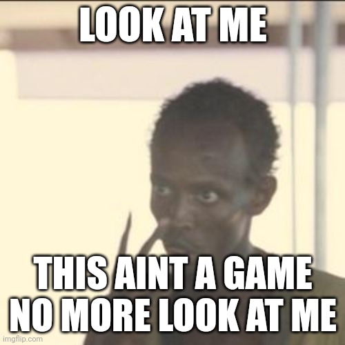 Look At Me Meme | LOOK AT ME; THIS AINT A GAME NO MORE LOOK AT ME | image tagged in memes,look at me | made w/ Imgflip meme maker