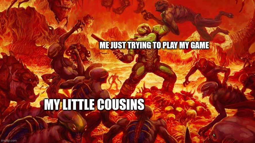 Do you have any games on your phone? | ME JUST TRYING TO PLAY MY GAME; MY LITTLE COUSINS | image tagged in doomguy | made w/ Imgflip meme maker