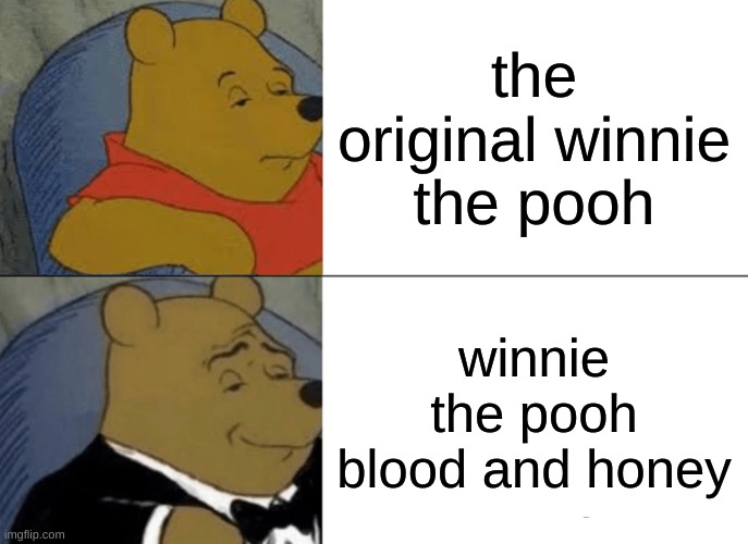 Tuxedo Winnie The Pooh | the original winnie the pooh; winnie the pooh blood and honey | image tagged in memes,tuxedo winnie the pooh | made w/ Imgflip meme maker