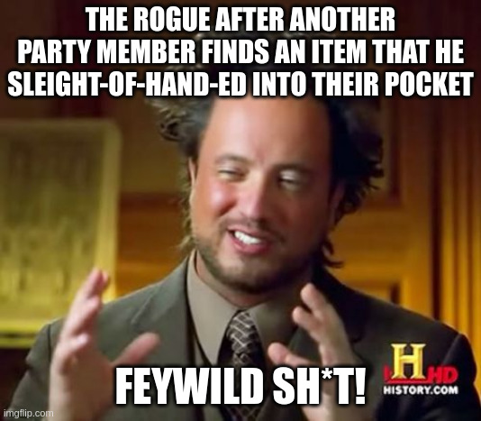 Ancient Aliens Meme | THE ROGUE AFTER ANOTHER PARTY MEMBER FINDS AN ITEM THAT HE SLEIGHT-OF-HAND-ED INTO THEIR POCKET; FEYWILD SH*T! | image tagged in memes,ancient aliens,RPGhumor | made w/ Imgflip meme maker