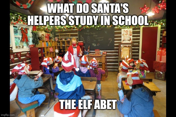 Elf school | WHAT DO SANTA'S HELPERS STUDY IN SCHOOL; THE ELF ABET | image tagged in elf school | made w/ Imgflip meme maker