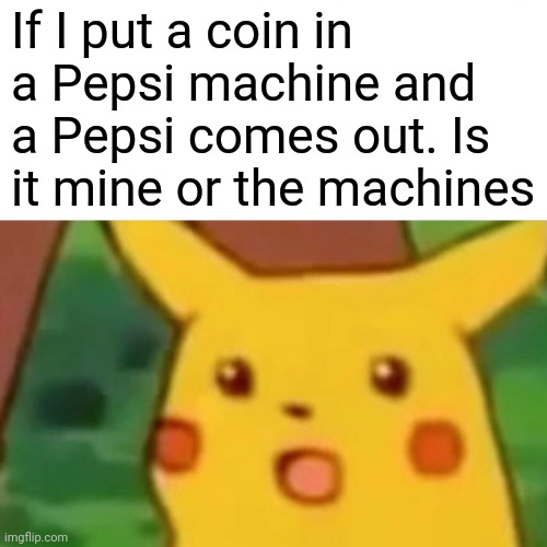 When you think you deserve custody over a child be like | If I put a coin in a Pepsi machine and a Pepsi comes out. Is it mine or the machines | image tagged in memes,surprised pikachu | made w/ Imgflip meme maker