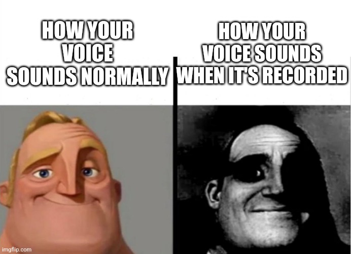 It always has that effect | HOW YOUR VOICE SOUNDS WHEN IT'S RECORDED; HOW YOUR VOICE SOUNDS NORMALLY | image tagged in teacher's copy,voices,memes,record | made w/ Imgflip meme maker