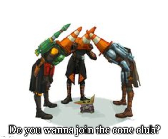 cone club | Do you wanna join the cone club? | image tagged in cone club | made w/ Imgflip meme maker