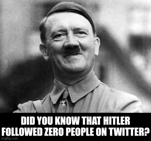 What an asshole | DID YOU KNOW THAT HITLER FOLLOWED ZERO PEOPLE ON TWITTER? | image tagged in adolf hitler | made w/ Imgflip meme maker
