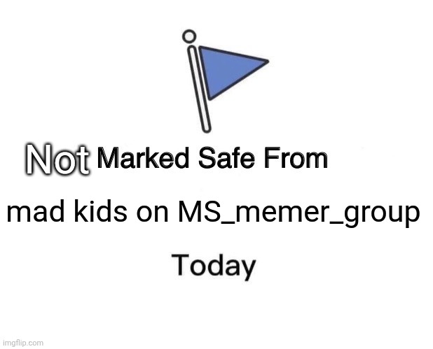 Marked Safe From | Not; mad kids on MS_memer_group | image tagged in memes,marked safe from | made w/ Imgflip meme maker