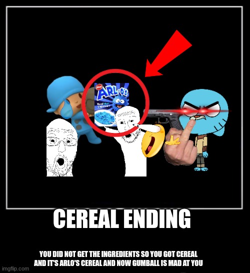 don't steal gumball's cereal | CEREAL ENDING; YOU DID NOT GET THE INGREDIENTS SO YOU GOT CEREAL AND IT'S ARLO'S CEREAL AND NOW GUMBALL IS MAD AT YOU | image tagged in all endings meme | made w/ Imgflip meme maker