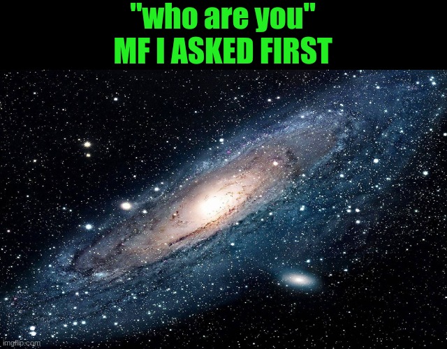 Galaxy | "who are you"
MF I ASKED FIRST | image tagged in galaxy | made w/ Imgflip meme maker