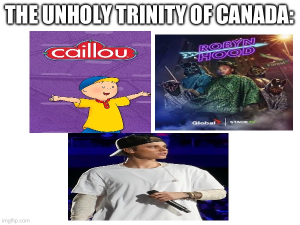 I can never forgive Canada for this | THE UNHOLY TRINITY OF CANADA: | image tagged in canada | made w/ Imgflip meme maker