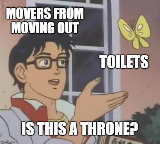 Is This A Pigeon | MOVERS FROM MOVING OUT; TOILETS; IS THIS A THRONE? | image tagged in memes,is this a pigeon,moving out,toilet,throne,true | made w/ Imgflip meme maker