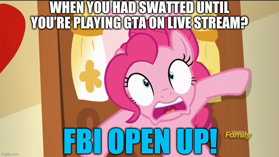Pinkie Pie got swatted | WHEN YOU HAD SWATTED UNTIL YOU’RE PLAYING GTA ON LIVE STREAM? FBI OPEN UP! | image tagged in fbi open up,pinkie pie,swatted,swat,memes | made w/ Imgflip meme maker