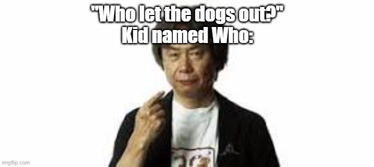 Miyamoto pointing at himself | "Who let the dogs out?"
Kid named Who: | image tagged in miyamoto pointing at himself | made w/ Imgflip meme maker