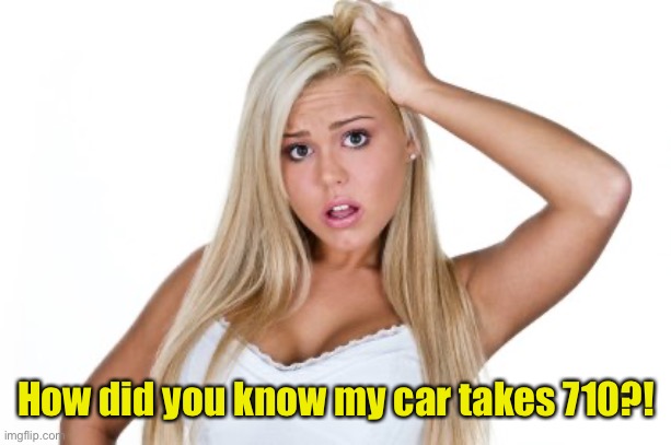 Dumb Blonde | How did you know my car takes 710?! | image tagged in dumb blonde | made w/ Imgflip meme maker