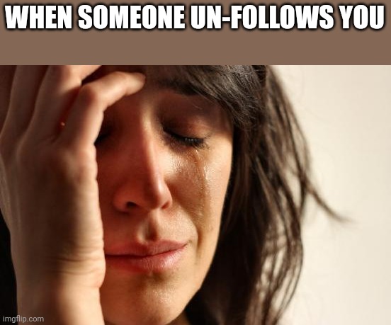 First World Problems Meme | WHEN SOMEONE UN-FOLLOWS YOU | image tagged in memes,first world problems | made w/ Imgflip meme maker