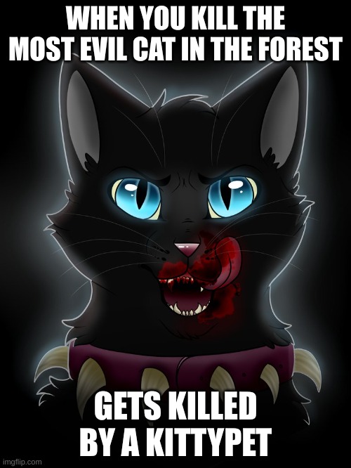 scourge warrior cat  | WHEN YOU KILL THE MOST EVIL CAT IN THE FOREST; GETS KILLED BY A KITTYPET | image tagged in scourge warrior cat | made w/ Imgflip meme maker
