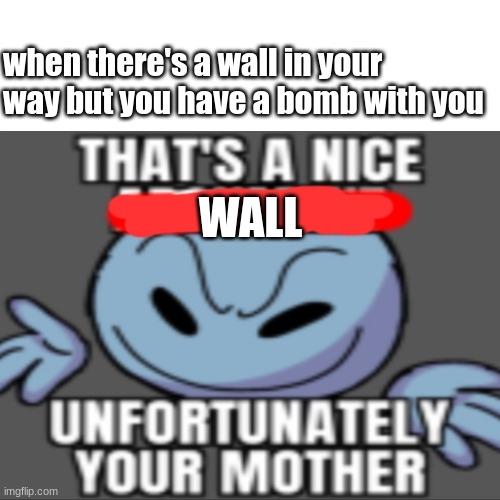 yeet the bomb | when there's a wall in your way but you have a bomb with you; WALL | image tagged in funny,meme | made w/ Imgflip meme maker