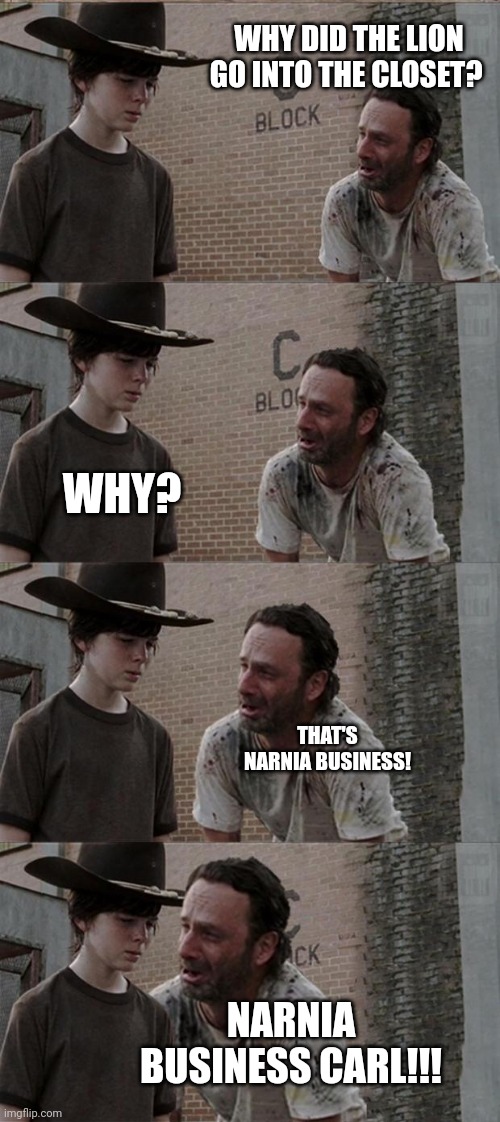 Rick and Carl Long Meme | WHY DID THE LION GO INTO THE CLOSET? WHY? THAT'S NARNIA BUSINESS! NARNIA BUSINESS CARL!!! | image tagged in memes,rick and carl long | made w/ Imgflip meme maker