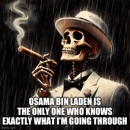 OSAMA BIN LADEN IS THE ONLY ONE WHO KNOWS EXACTLY WHAT I’M GOING THROUGH | made w/ Imgflip meme maker