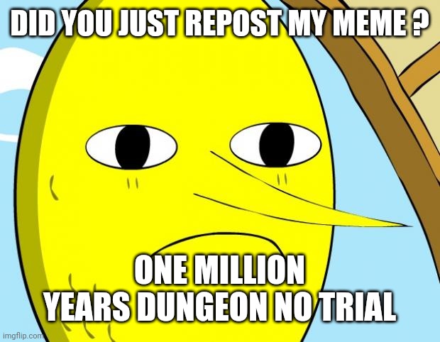 Unacceptable Lemongrab | DID YOU JUST REPOST MY MEME ? ONE MILLION YEARS DUNGEON NO TRIAL | image tagged in unacceptable lemongrab | made w/ Imgflip meme maker