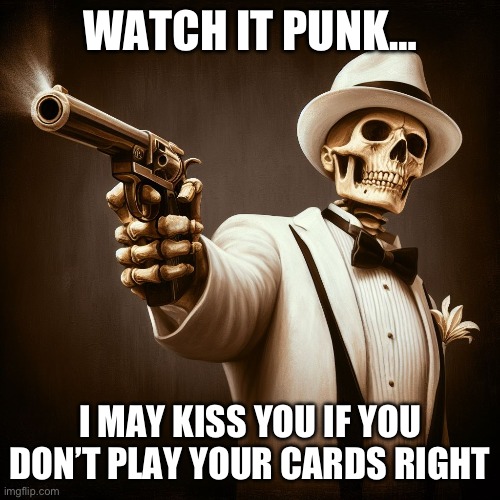 WATCH IT PUNK…; I MAY KISS YOU IF YOU DON’T PLAY YOUR CARDS RIGHT | made w/ Imgflip meme maker
