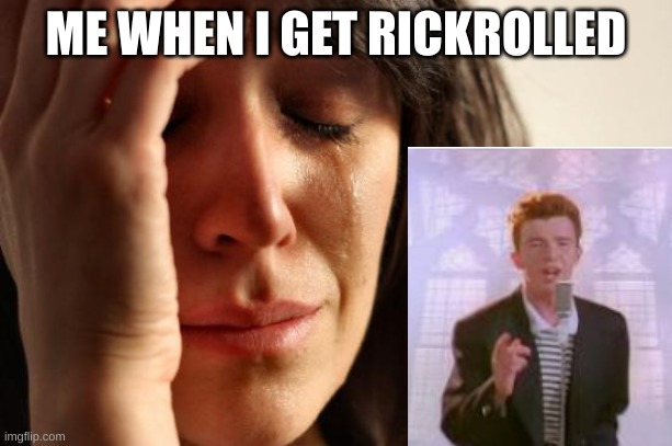 ya | ME WHEN I GET RICKROLLED | image tagged in memes,first world problems,rickroll | made w/ Imgflip meme maker