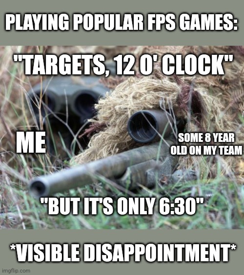 Gaming | PLAYING POPULAR FPS GAMES:; "TARGETS, 12 O' CLOCK"; ME; SOME 8 YEAR OLD ON MY TEAM; "BUT IT'S ONLY 6:30"; *VISIBLE DISAPPOINTMENT* | image tagged in british sniper team,gaming,fps,stupid kids | made w/ Imgflip meme maker