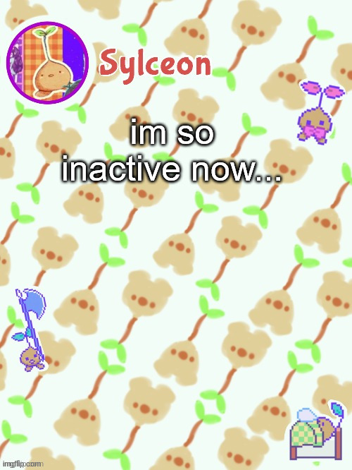 sprout mole temp thx potat | im so inactive now... | image tagged in sprout mole temp thx potat | made w/ Imgflip meme maker
