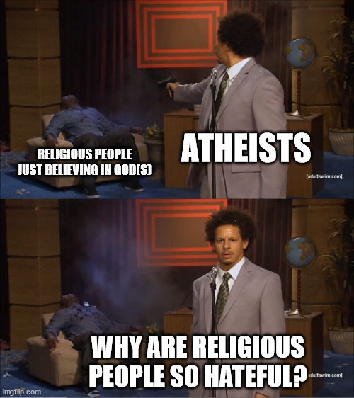 fr | ATHEISTS; RELIGIOUS PEOPLE JUST BELIEVING IN GOD(S); WHY ARE RELIGIOUS PEOPLE SO HATEFUL? | image tagged in memes,who killed hannibal | made w/ Imgflip meme maker