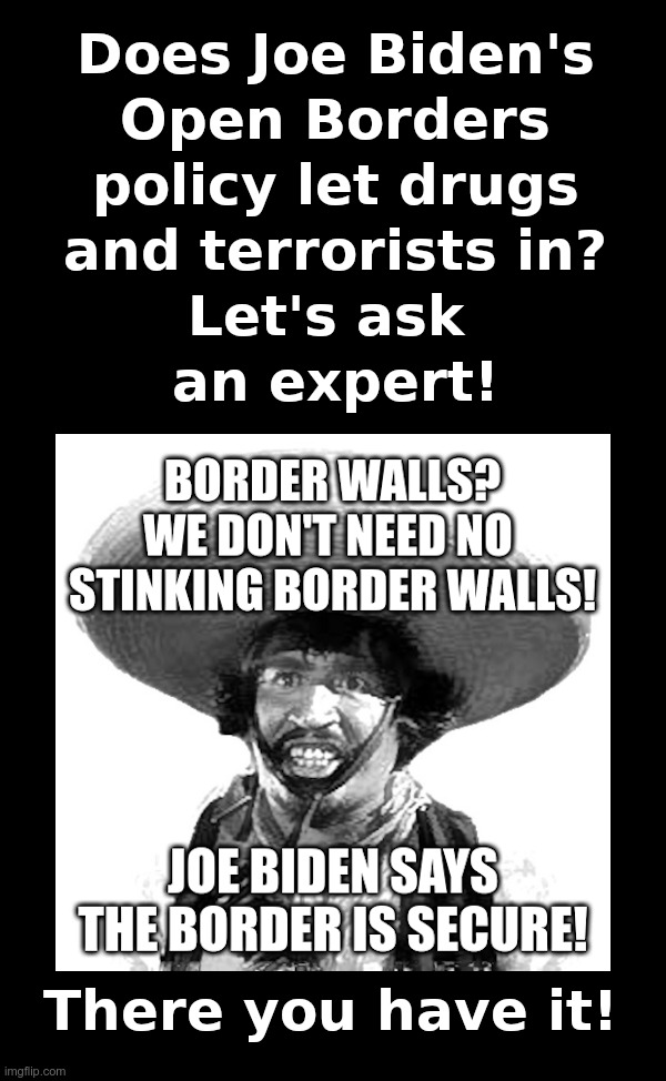 Does Joe Biden's Open Borders policy let drugs and terrorists in? | image tagged in joe biden,open borders,drugs,terrorists,badges we dont need no stinking badges | made w/ Imgflip meme maker