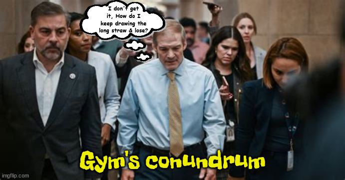 Gym's conundrum | I don't get it, How do I keep drawing the long straw & lose? Gym's conundrum | image tagged in gym jordan,republican house speaker,kevin mccarthy,matt gaetz,vacate eight,suicide squad | made w/ Imgflip meme maker