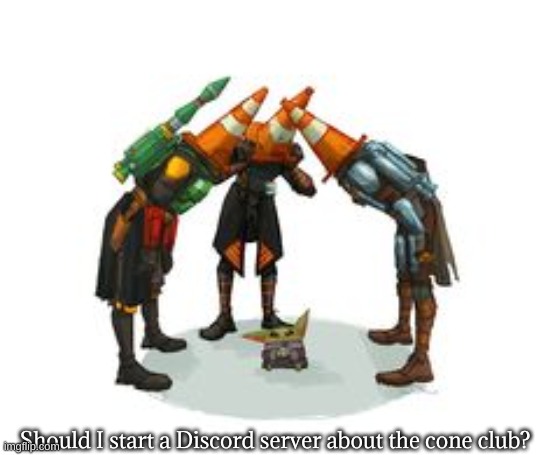cone club | Should I start a Discord server about the cone club? | image tagged in cone club | made w/ Imgflip meme maker