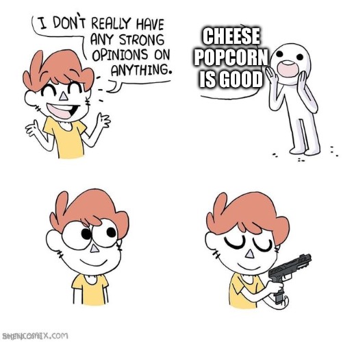 Sorry | CHEESE POPCORN IS GOOD | image tagged in i don't really have strong opinions,cheese,popcorn,oh wow are you actually reading these tags | made w/ Imgflip meme maker