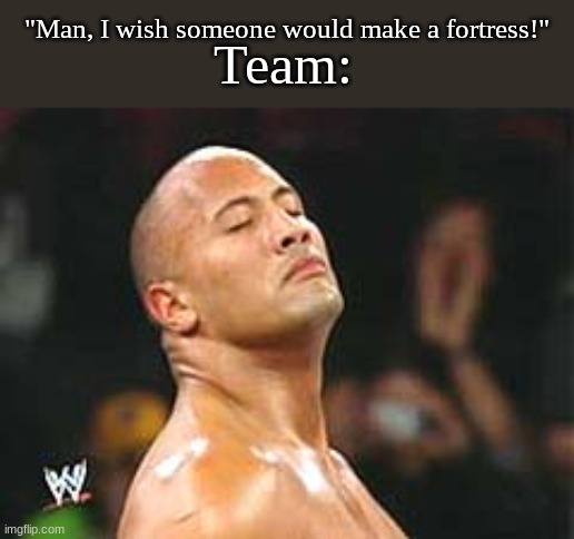 The Rock Smelling | Team:; "Man, I wish someone would make a fortress!" | image tagged in the rock smelling | made w/ Imgflip meme maker