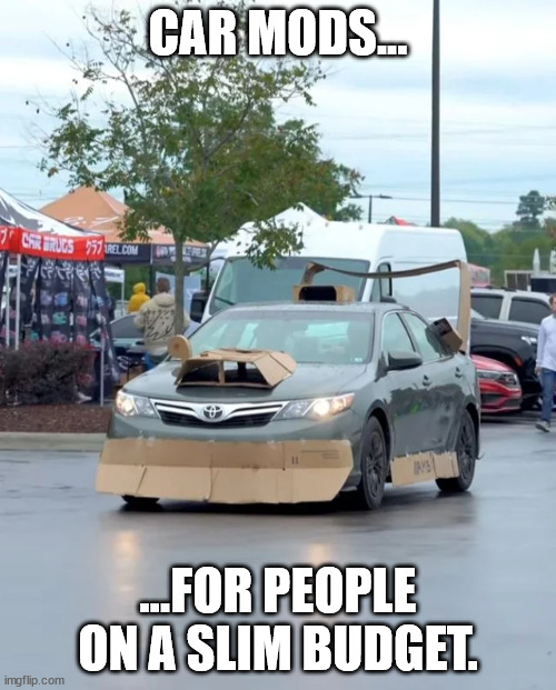When you're on a budget, but want still show off. | CAR MODS... ...FOR PEOPLE ON A SLIM BUDGET. | image tagged in car memes | made w/ Imgflip meme maker