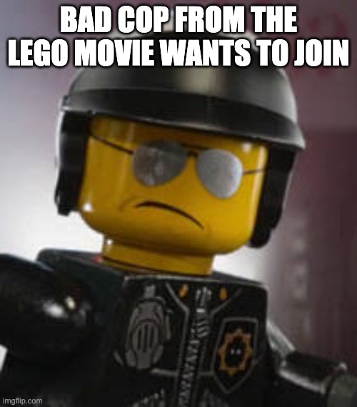 Bad cop | BAD COP FROM THE LEGO MOVIE WANTS TO JOIN | image tagged in bad cop | made w/ Imgflip meme maker