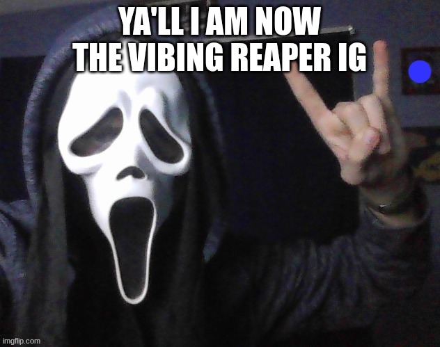 Vibing Reaper | YA'LL I AM NOW THE VIBING REAPER IG | image tagged in vibing reaper | made w/ Imgflip meme maker