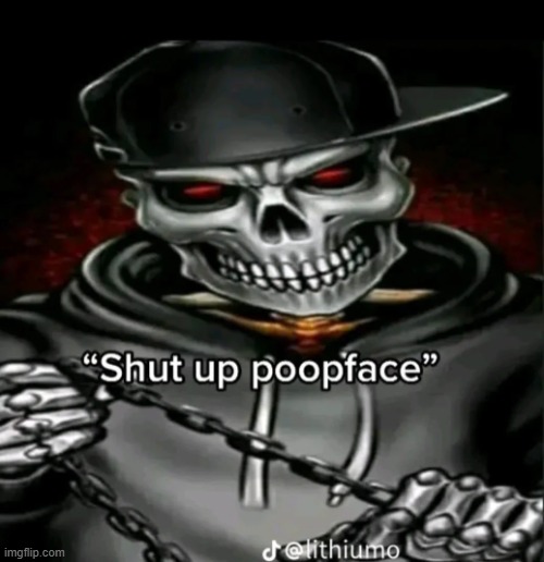 Shut up poopface | image tagged in shut up poopface | made w/ Imgflip meme maker