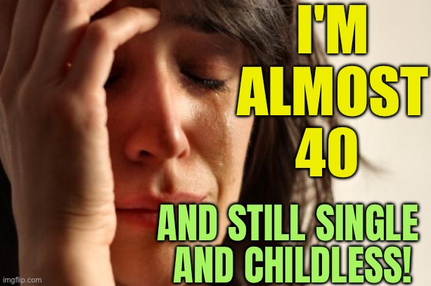 Help! I'm Almost 40 | I'M ALMOST 40; AND STILL SINGLE 
AND CHILDLESS! | image tagged in memes,first world problems,pregnancy,women,marriage,pregnant woman | made w/ Imgflip meme maker