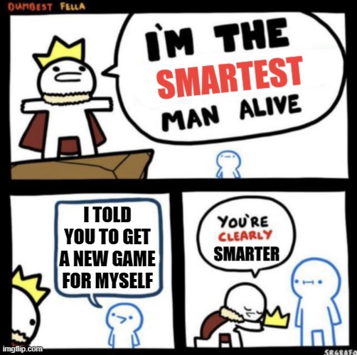 I just got a new game for myself | I TOLD YOU TO GET A NEW GAME FOR MYSELF | image tagged in i am the smartest man alive,memes,funny | made w/ Imgflip meme maker