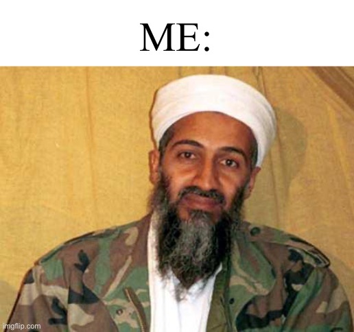 osama bin laden | ME: | image tagged in osama bin laden | made w/ Imgflip meme maker