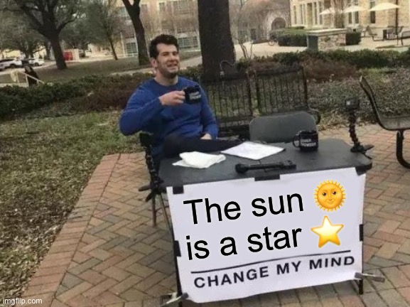 Change My Mind Meme | The sun 🌞 is a star ⭐️ | image tagged in memes,change my mind | made w/ Imgflip meme maker