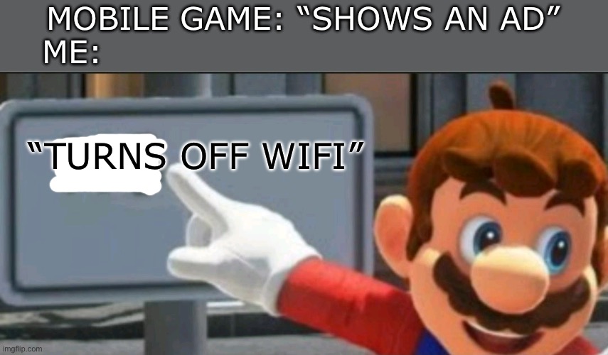 Mario points at a "NO" sign | MOBILE GAME: “SHOWS AN AD”


ME:; “TURNS OFF WIFI” | image tagged in mario points at a no sign | made w/ Imgflip meme maker