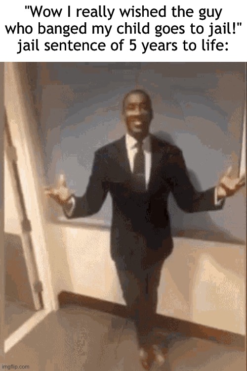 smiling black guy in suit | "Wow I really wished the guy who banged my child goes to jail!"
jail sentence of 5 years to life: | image tagged in smiling black guy in suit | made w/ Imgflip meme maker