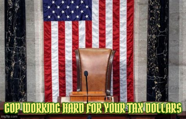 Republicans hard at work | GOP WORKING HARD FOR YOUR TAX DOLLARS | image tagged in vacante speaker,mastt gaetz,kevin mccarthy,adjourned,maga,mutiny | made w/ Imgflip meme maker