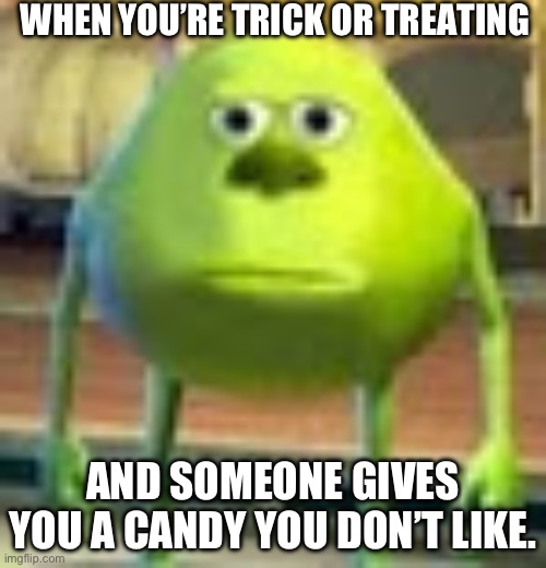 Sully Wazowski | WHEN YOU’RE TRICK OR TREATING; AND SOMEONE GIVES YOU A CANDY YOU DON’T LIKE. | image tagged in sully wazowski | made w/ Imgflip meme maker