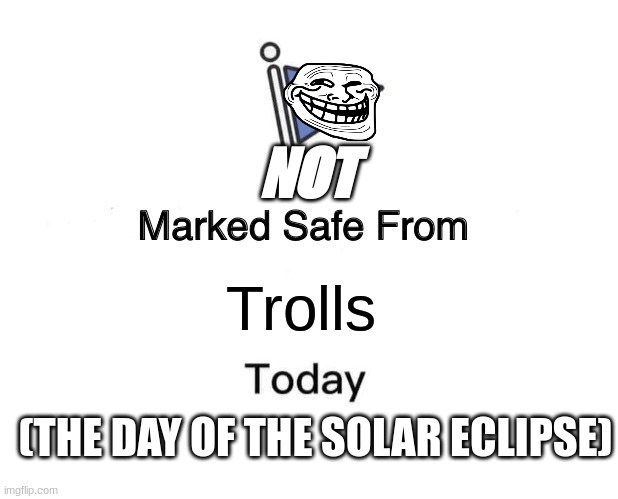 Eclipses not only summon mothron, but also Trolls! | NOT; Trolls; (THE DAY OF THE SOLAR ECLIPSE) | image tagged in memes,marked safe from,troll,troll face | made w/ Imgflip meme maker