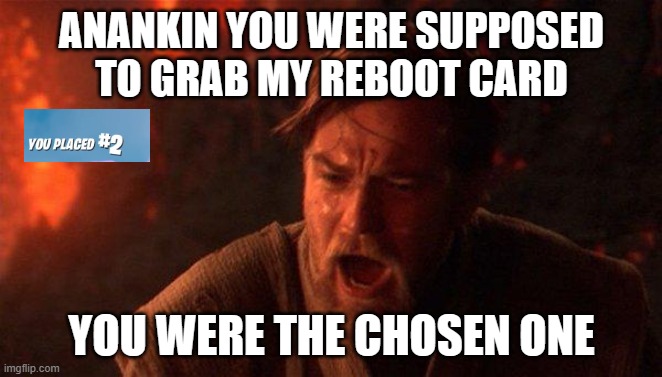 star wars in fortnite be like | ANANKIN YOU WERE SUPPOSED TO GRAB MY REBOOT CARD; YOU WERE THE CHOSEN ONE | image tagged in memes,you were the chosen one star wars | made w/ Imgflip meme maker