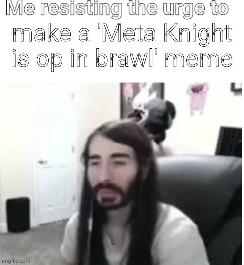 Me resisting the urge to X | make a 'Meta Knight is op in brawl' meme | image tagged in me resisting the urge to x | made w/ Imgflip meme maker