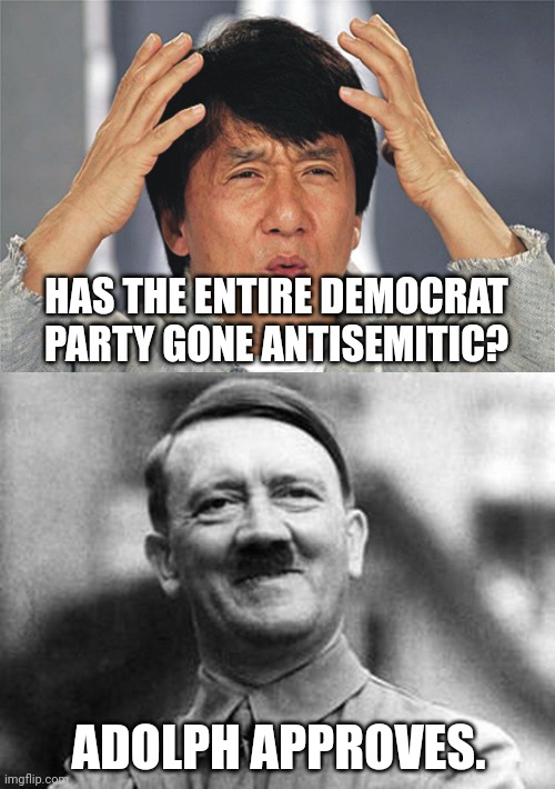 The Democrat party has gone full Nazi Party.  You can't hide it any more.  We know your guilt transference game. | HAS THE ENTIRE DEMOCRAT PARTY GONE ANTISEMITIC? ADOLPH APPROVES. | image tagged in dems are what they acuse everyone else if being | made w/ Imgflip meme maker