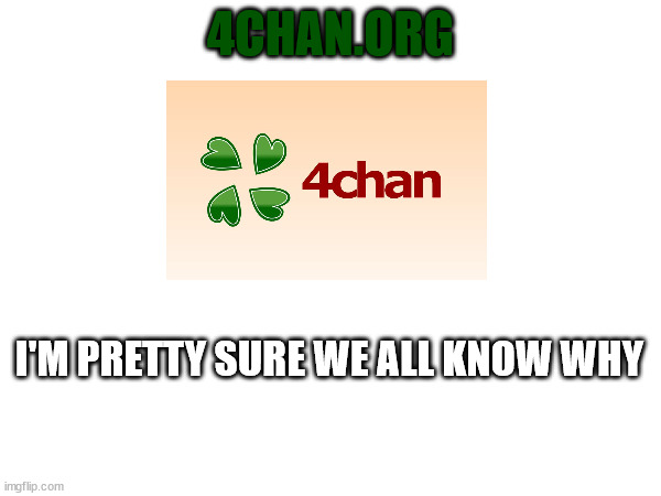 4chan.... | 4CHAN.ORG; I'M PRETTY SURE WE ALL KNOW WHY | made w/ Imgflip meme maker